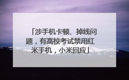 涉手机卡顿、掉线问题,有高校考试禁用红米手机,小米回应
