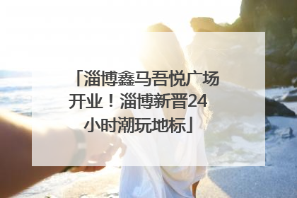 淄博鑫马吾悦广场开业！淄博新晋24小时潮玩地标