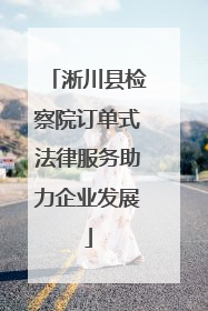 淅川县检察院订单式法律服务助力企业发展