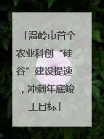 温岭市首个农业科创“硅谷”建设提速，冲刺年底竣工目标