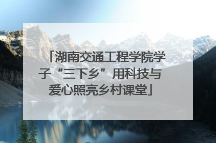 湖南交通工程学院学子“三下乡”用科技与爱心照亮乡村课堂
