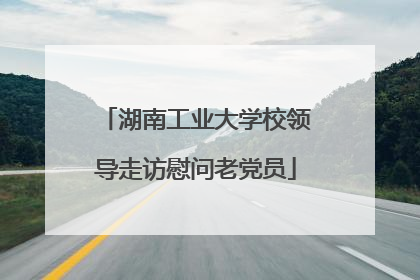 湖南工业大学校领导走访慰问老党员