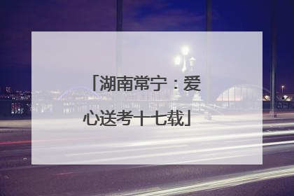 湖南常宁：爱心送考十七载
