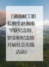 湖南财工职院师生赴湘南学联纪念馆、罗荣桓纪念馆开展社会实践活动