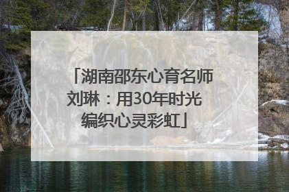 湖南邵东心育名师刘琳：用30年时光编织心灵彩虹