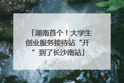 湖南首个！大学生创业服务接待站“开”到了长沙南站