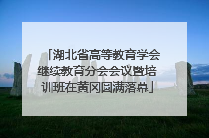 湖北省高等教育学会继续教育分会会议暨培训班在黄冈圆满落幕