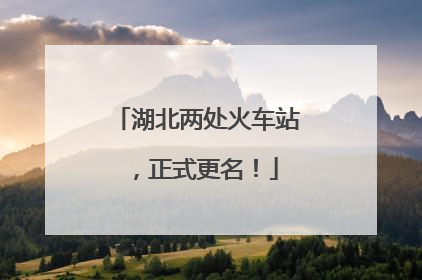 湖北两处火车站，正式更名！