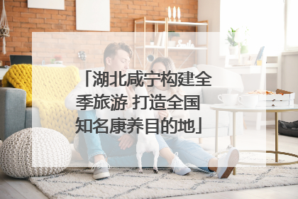 湖北咸宁构建全季旅游 打造全国知名康养目的地