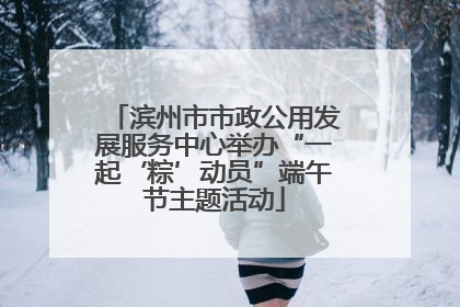 滨州市市政公用发展服务中心举办“一起‘粽’动员”端午节主题活动