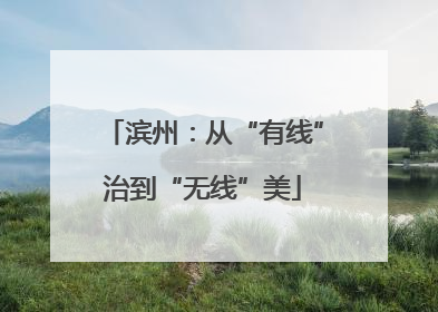 滨州：从“有线”治到“无线”美