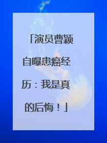 演员曹颖自曝患癌经历：我是真的后悔！