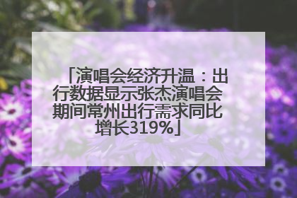 演唱会经济升温：出行数据显示张杰演唱会期间常州出行需求同比增长319%