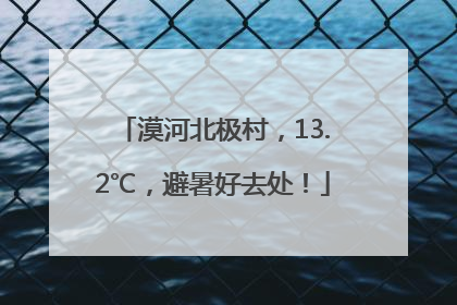 漠河北极村，13.2℃，避暑好去处！