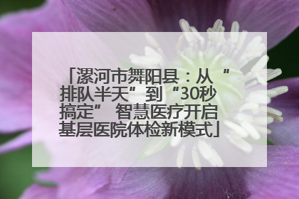 漯河市舞阳县：从“排队半天”到“30秒搞定” 智慧医疗开启基层医院体检新模式