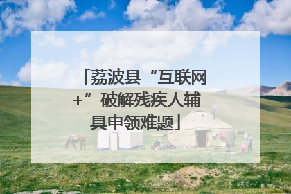 荔波县“互联网+”破解残疾人辅具申领难题
