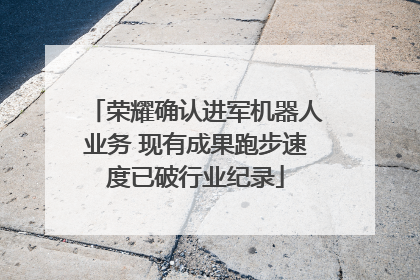 荣耀确认进军机器人业务 现有成果跑步速度已破行业纪录
