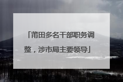 莆田多名干部职务调整，涉市局主要领导