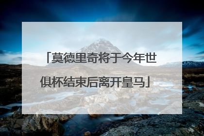 莫德里奇将于今年世俱杯结束后离开皇马