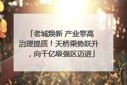 老城焕新 产业攀高 治理提质！天桥乘势跃升，向千亿级强区迈进