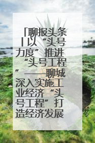 聊报头条丨以“头号力度”推进“头号工程”——聊城深入实施工业经济“头号工程”打造经济发展强引擎