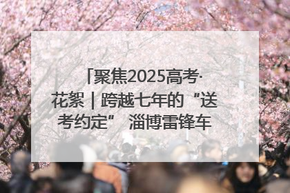 聚焦2025高考·花絮｜跨越七年的“送考约定” 淄博雷锋车队温暖两代人