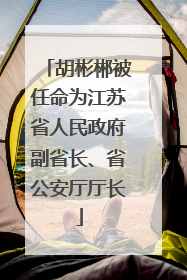 胡彬郴被任命为江苏省人民政府副省长、省公安厅厅长