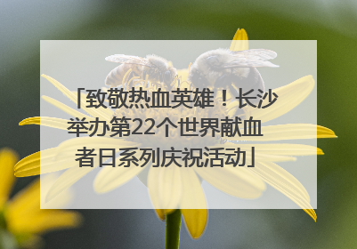 致敬热血英雄！长沙举办第22个世界献血者日系列庆祝活动