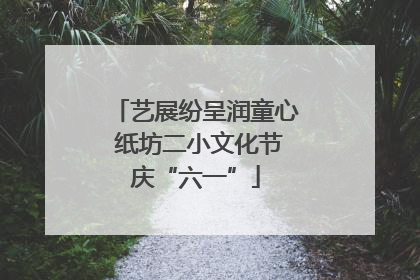 艺展纷呈润童心 纸坊二小文化节庆“六一”