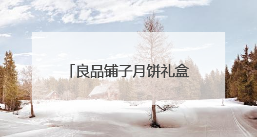 良品铺子月饼礼盒团购定制通道开启