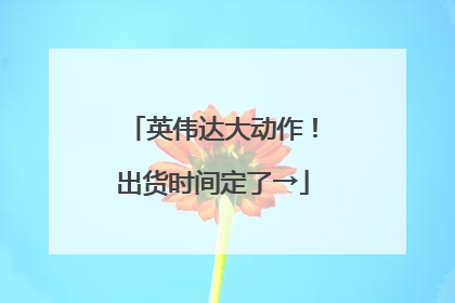 英伟达大动作！出货时间定了→