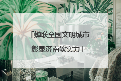 蝉联全国文明城市 彰显济南软实力