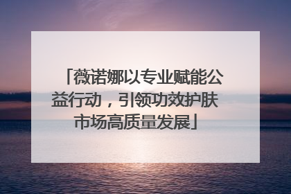 薇诺娜以专业赋能公益行动，引领功效护肤市场高质量发展