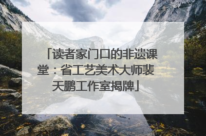 读者家门口的非遗课堂：省工艺美术大师裴天鹏工作室揭牌