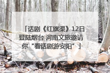 话剧《红旗渠》12日登陆烟台 河南文旅邀请你“看话剧游安阳”