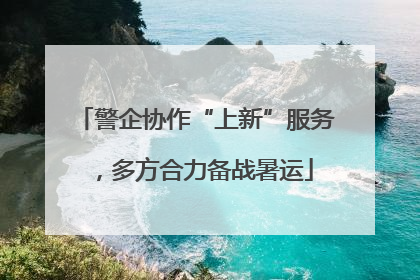 警企协作“上新”服务，多方合力备战暑运