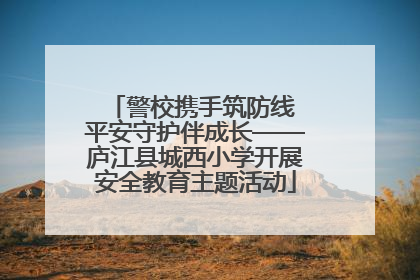 警校携手筑防线 平安守护伴成长——庐江县城西小学开展安全教育主题活动