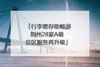 行李寄存助畅游 荆州28家A级景区服务再升级