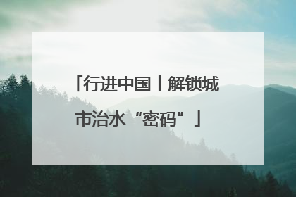 行进中国丨解锁城市治水“密码”