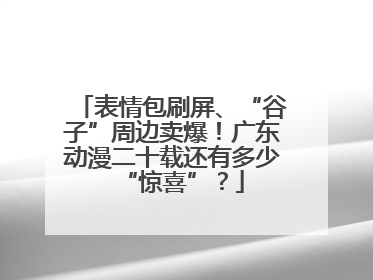 表情包刷屏、“谷子”周边卖爆！广东动漫二十载还有多少“惊喜”？