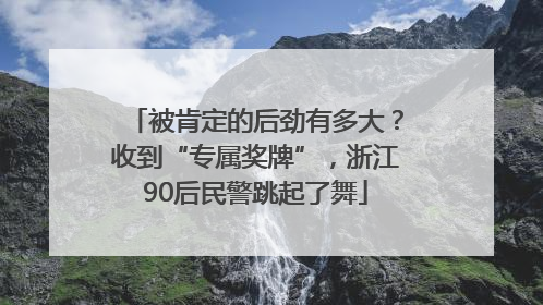 被肯定的后劲有多大？收到“专属奖牌”，浙江90后民警跳起了舞