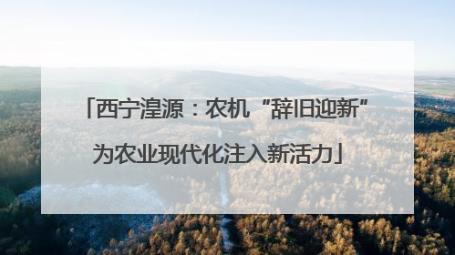 西宁湟源：农机“辞旧迎新” 为农业现代化注入新活力