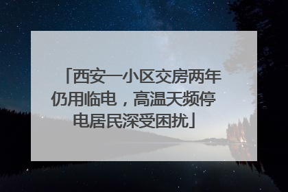 西安一小区交房两年仍用临电，高温天频停电居民深受困扰