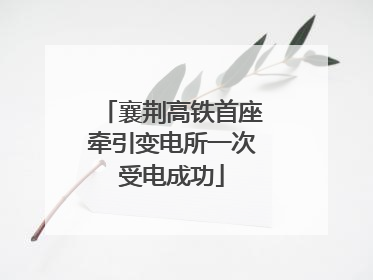 襄荆高铁首座牵引变电所一次受电成功