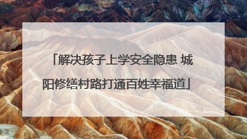 解决孩子上学安全隐患 城阳修缮村路打通百姓幸福道