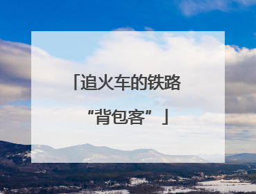 追火车的铁路“背包客”