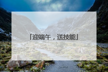 迎端午，送技能
