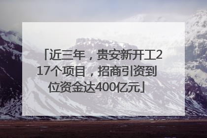 近三年，贵安新开工217个项目，招商引资到位资金达400亿元
