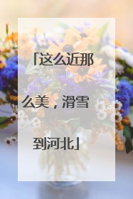 这么近那么美，滑雪到河北