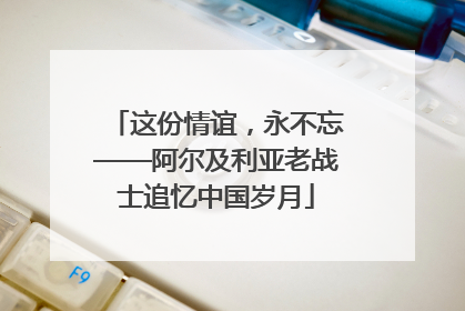 这份情谊，永不忘——阿尔及利亚老战士追忆中国岁月
